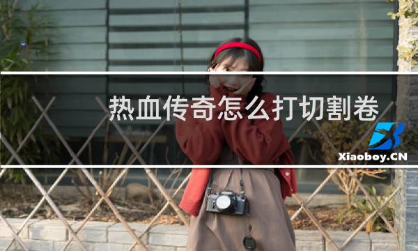 热血传奇怎么打切割卷