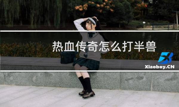 热血传奇怎么打半兽