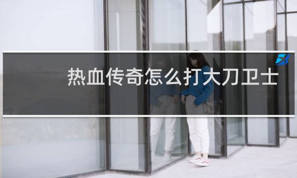 热血传奇怎么打大刀卫士