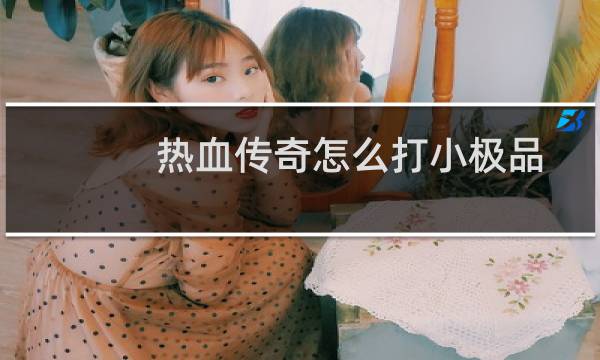 热血传奇怎么打小极品