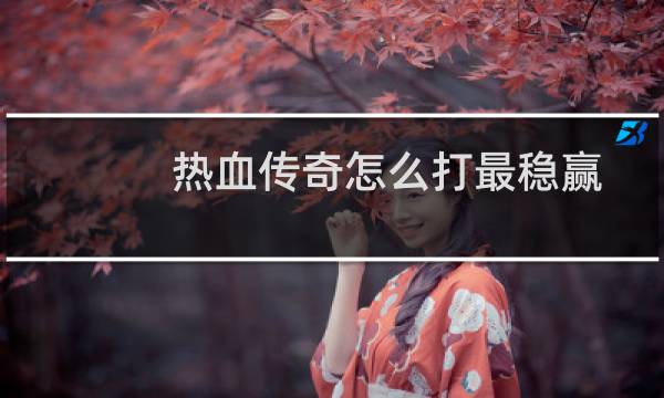 热血传奇怎么打最稳赢