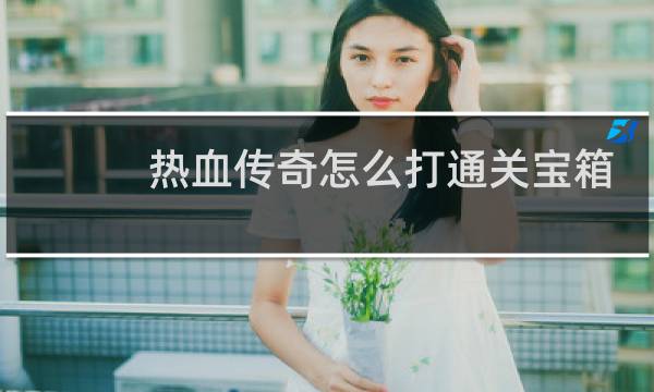 热血传奇怎么打通关宝箱