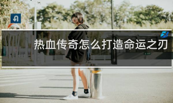 热血传奇怎么打造命运之刃