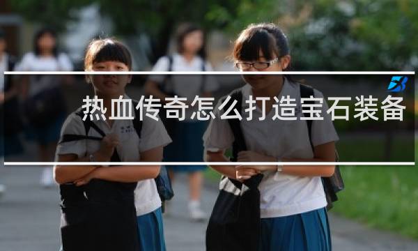 热血传奇怎么打造宝石装备