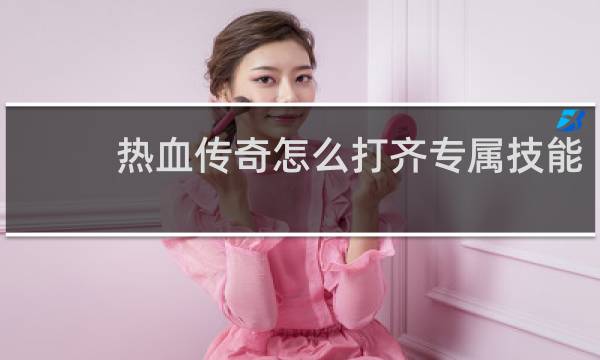 热血传奇怎么打齐专属技能