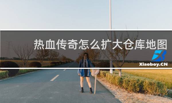 热血传奇怎么扩大仓库地图