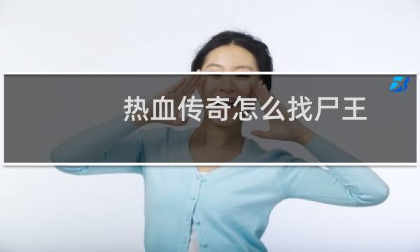 热血传奇怎么找尸王