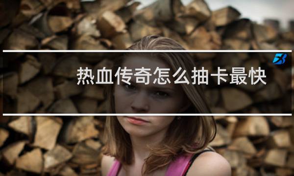 热血传奇怎么抽卡最快