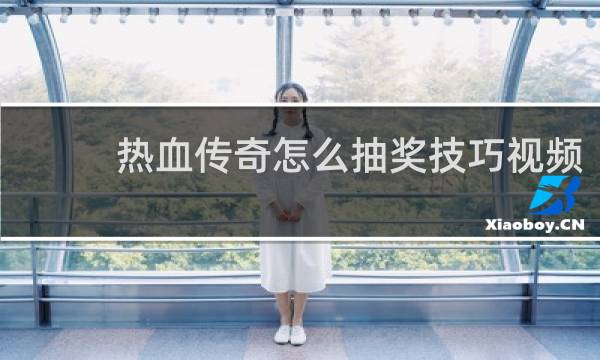 热血传奇怎么抽奖技巧视频