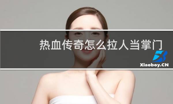 热血传奇怎么拉人当掌门