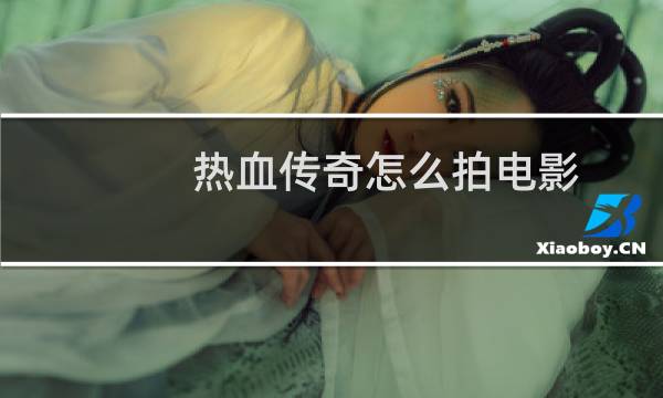 热血传奇怎么拍电影