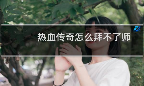 热血传奇怎么拜不了师