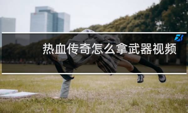热血传奇怎么拿武器视频