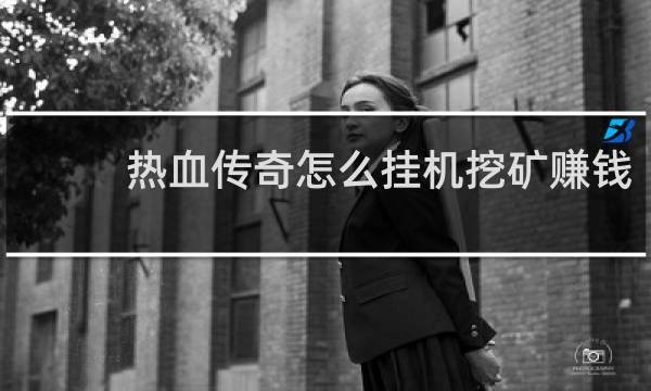 热血传奇怎么挂机挖矿赚钱
