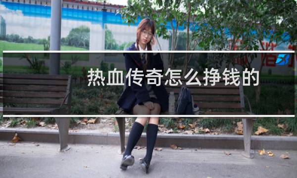 热血传奇怎么挣钱的