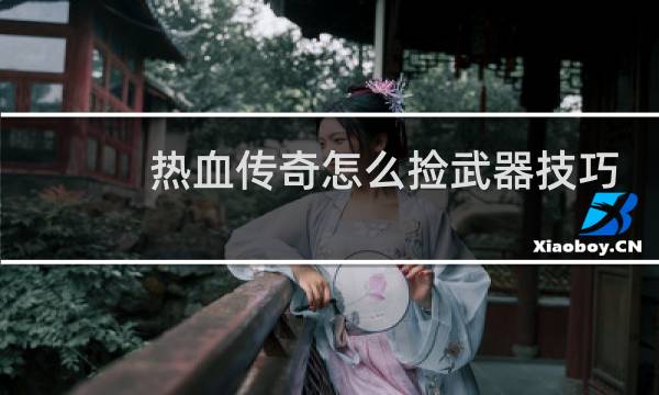 热血传奇怎么捡武器技巧