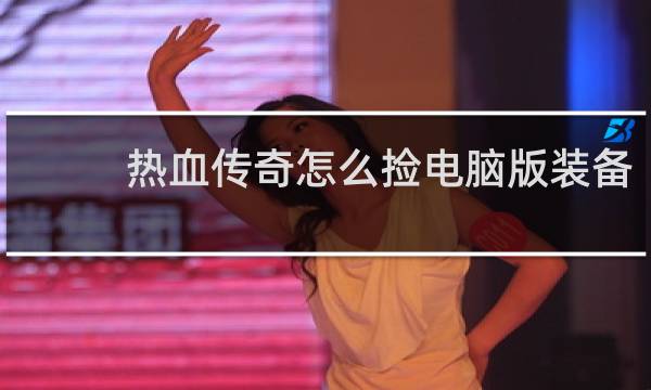 热血传奇怎么捡电脑版装备