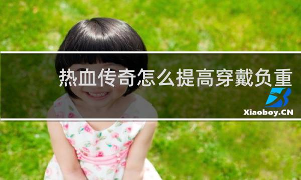 热血传奇怎么提高穿戴负重