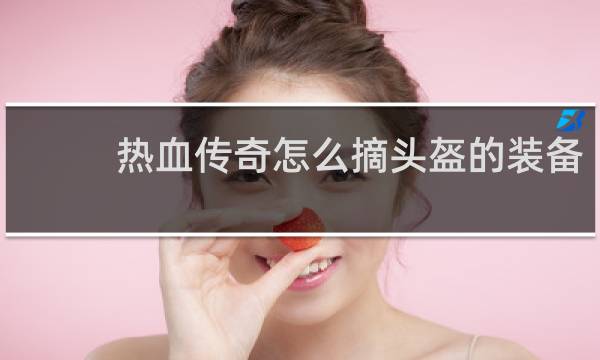 热血传奇怎么摘头盔的装备