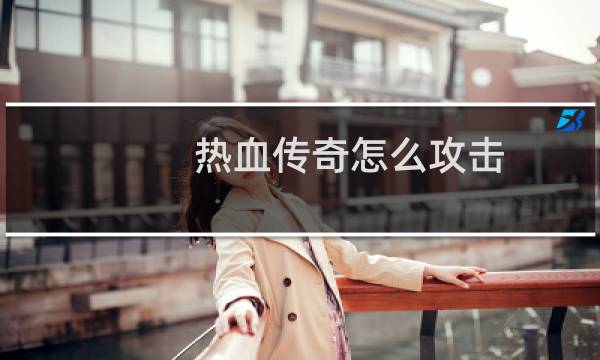 热血传奇怎么攻击