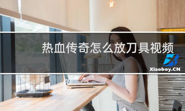 热血传奇怎么放刀具视频