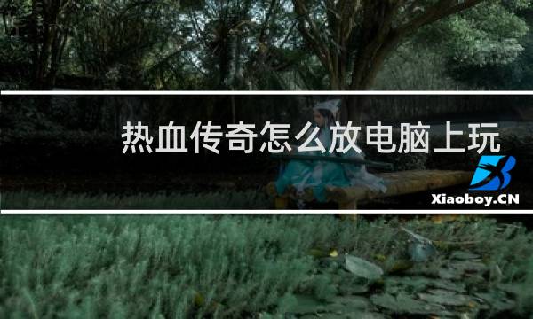 热血传奇怎么放电脑上玩