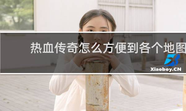 热血传奇怎么方便到各个地图