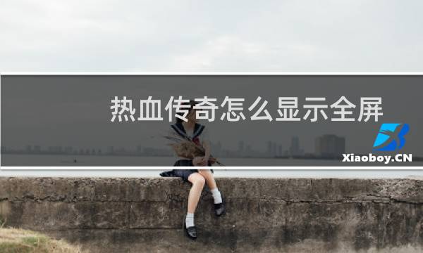热血传奇怎么显示全屏