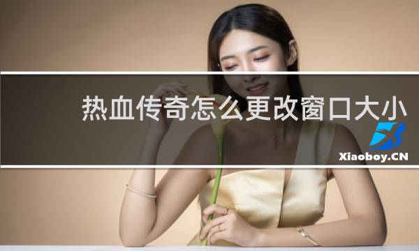 热血传奇怎么更改窗口大小