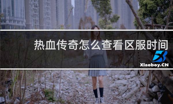 热血传奇怎么查看区服时间