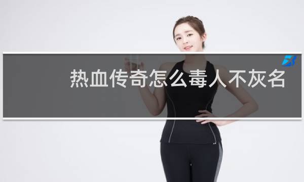 热血传奇怎么毒人不灰名