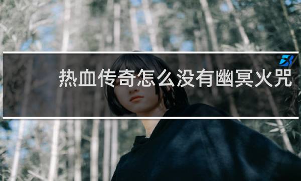 热血传奇怎么没有幽冥火咒