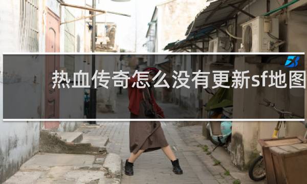 热血传奇怎么没有更新sf地图