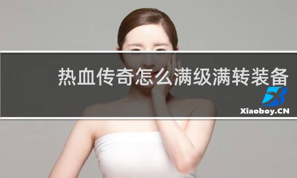 热血传奇怎么满级满转装备