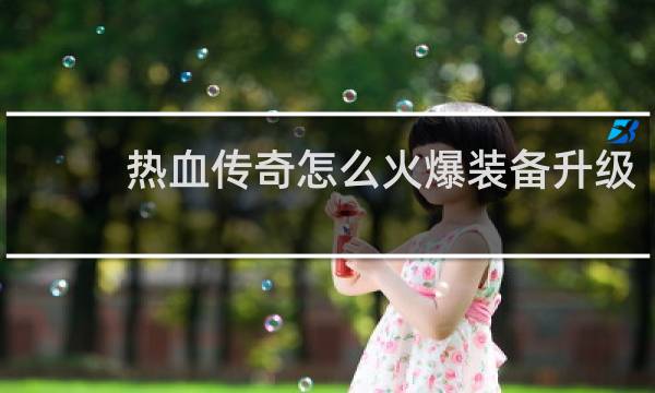 热血传奇怎么火爆装备升级