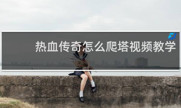 热血传奇怎么爬塔视频教学