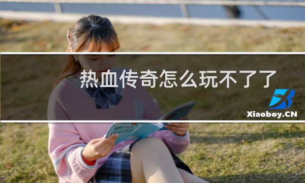 热血传奇怎么玩不了了