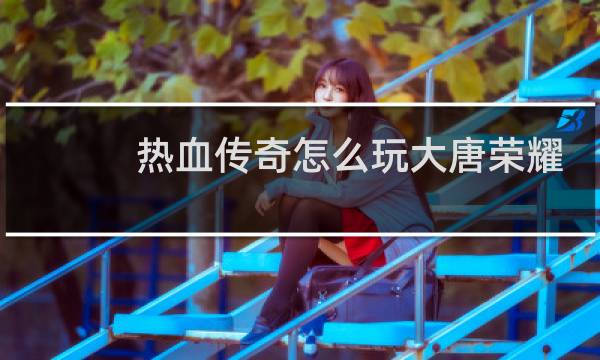 热血传奇怎么玩大唐荣耀