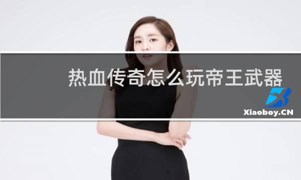 热血传奇怎么玩帝王武器