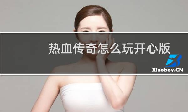热血传奇怎么玩开心版