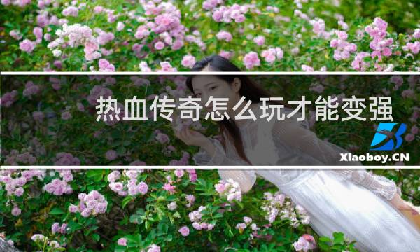 热血传奇怎么玩才能变强