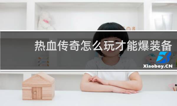 热血传奇怎么玩才能爆装备