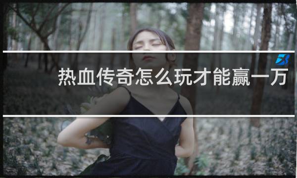热血传奇怎么玩才能赢一万
