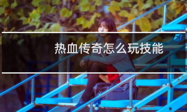 热血传奇怎么玩技能