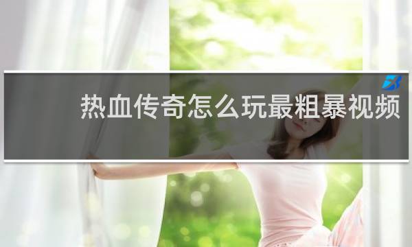 热血传奇怎么玩最粗暴视频