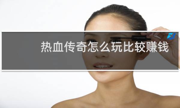 热血传奇怎么玩比较赚钱