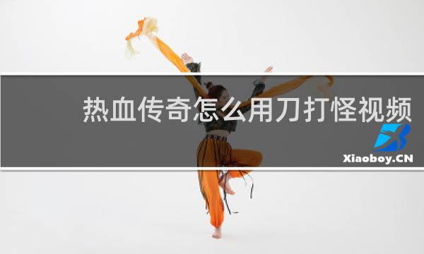 热血传奇怎么用刀打怪视频