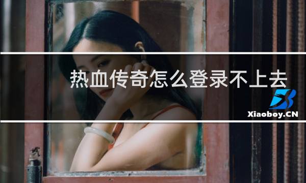 热血传奇怎么登录不上去