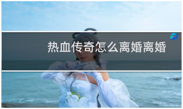 热血传奇怎么离婚离婚