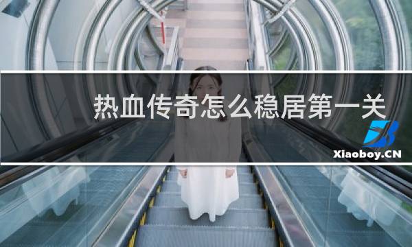 热血传奇怎么稳居第一关